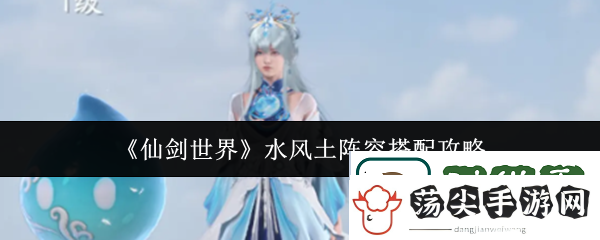 仙剑世界水风土阵容怎么搭配