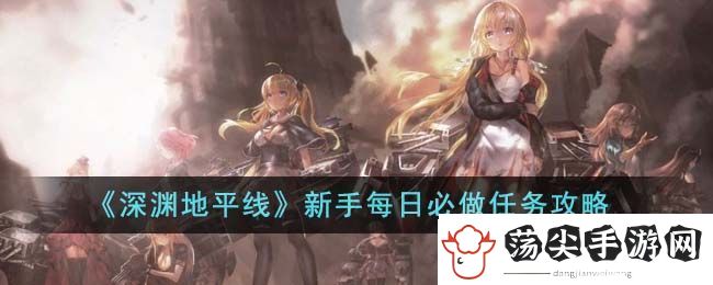 深渊地平线新手每日必做任务攻略一览
