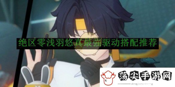 探寻绝区零浅羽悠真最强驱动搭配推荐