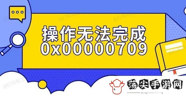 操作无法完成0x00000709错误解决指南