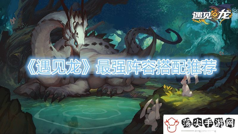 遇见龙最强阵容搭配推荐