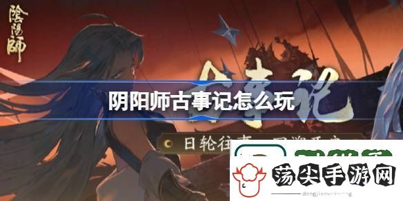 阴阳师古事记怎么玩